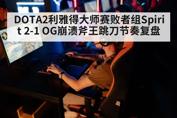 DOTA2利雅得大师赛败者组Spirit 2-1 OG崩溃斧王跳刀节奏复盘