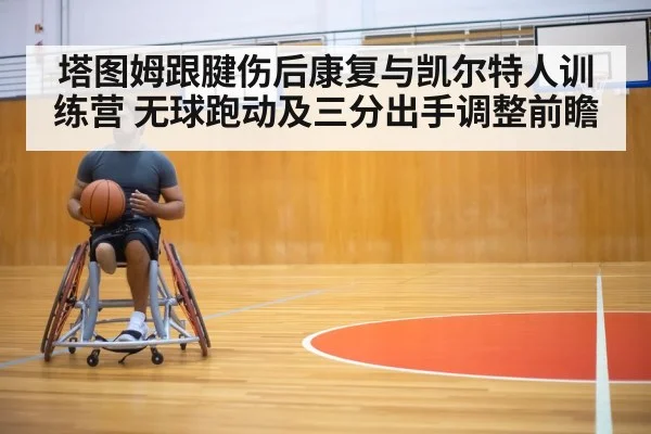 塔图姆跟腱伤后康复与凯尔特人训练营 无球跑动及三分出手调整前瞻