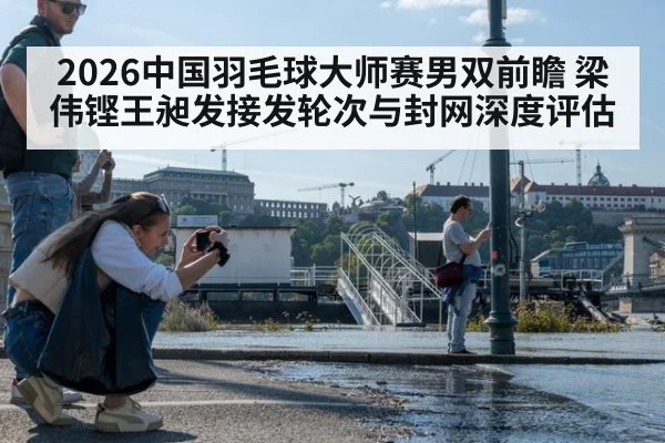 2026中国羽毛球大师赛男双前瞻 梁伟铿王昶发接发轮次与封网深度评估