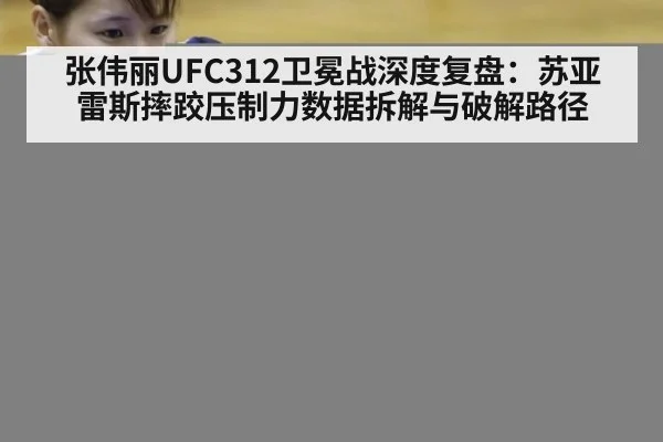张伟丽UFC312卫冕战深度复盘：苏亚雷斯摔跤压制力数据拆解与破解路径