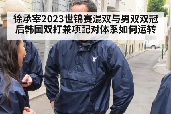 徐承宰2023世锦赛混双与男双双冠后韩国双打兼项配对体系如何运转